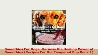 PDF  Smoothies For Dogs Harness the Healing Power of Smoothies Recipes For the Pampered Pup PDF Book Free