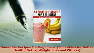 PDF  Smoothie Recipes For Beginners Smoothies for Better Health Detox Weight Loss and Fitness PDF Book Free