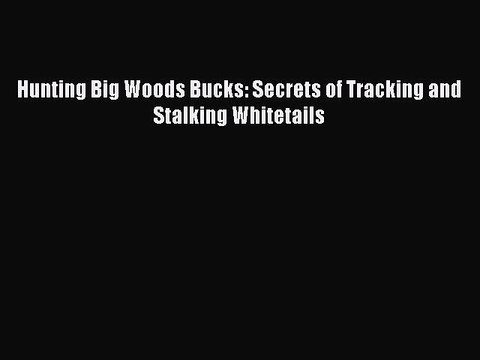 Download Hunting Big Woods Bucks: Secrets of Tracking and Stalking Whitetails Read Online