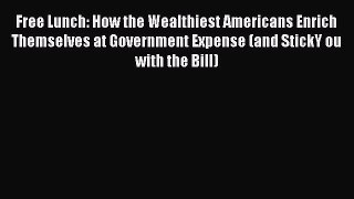 Read Free Lunch: How the Wealthiest Americans Enrich Themselves at Government Expense (and