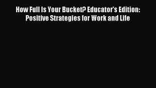 Read How Full Is Your Bucket? Educator's Edition: Positive Strategies for Work and Life Ebook