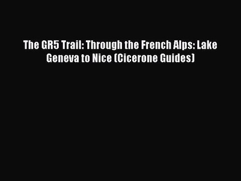 Download The GR5 Trail: Through the French Alps: Lake Geneva to Nice (Cicerone Guides) Read