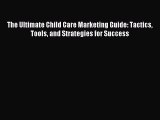 Read The Ultimate Child Care Marketing Guide: Tactics Tools and Strategies for Success Ebook