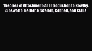 Read Theories of Attachment: An Introduction to Bowlby Ainsworth Gerber Brazelton Kennell and