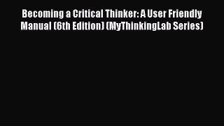[PDF] Becoming a Critical Thinker: A User Friendly Manual (6th Edition) (MyThinkingLab Series)