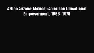 [PDF] Aztlán Arizona: Mexican American Educational Empowerment 1968–1978 [Read] Full Ebook