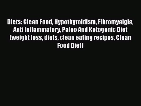 [PDF] Diets: Clean Food Hypothyroidism Fibromyalgia Anti Inflammatory Paleo And Ketogenic Diet