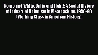 [Read PDF] Negro and White Unite and Fight!: A Social History of Industrial Unionism in Meatpacking