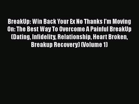 PDF BreakUp: Win Back Your Ex No Thanks I'm Moving On: The Best Way To Overcome A Painful BreakUp