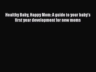 Download Healthy Baby Happy Mom: A guide to your baby's first year development for new moms