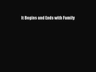 PDF It Begins and Ends with Family  Read Online