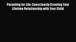PDF Parenting for Life: Consciously Creating Your Lifetime Relationship with Your Child Free