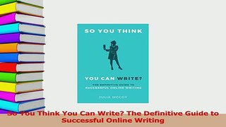 Download  So You Think You Can Write The Definitive Guide to Successful Online Writing PDF Online