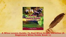 Download  A Wine Lovers Guide To Red Wine Grape Varieties A Beginners Wine Guide Book 1 Free Books