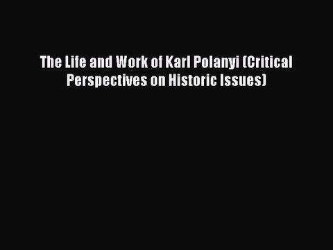 PDF The Life and Work of Karl Polanyi (Critical Perspectives on Historic Issues) Read Online