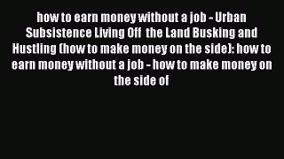 [Read book] how to earn money without a job - Urban Subsistence Living Off  the Land Busking