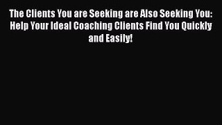 [Read book] The Clients You are Seeking are Also Seeking You: Help Your Ideal Coaching Clients