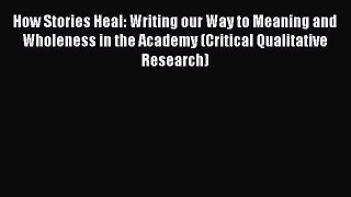 [PDF] How Stories Heal: Writing our Way to Meaning and Wholeness in the Academy (Critical Qualitative
