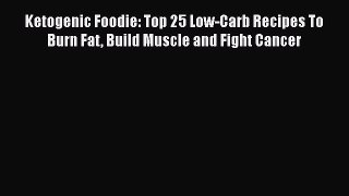 [PDF] Ketogenic Foodie: Top 25 Low-Carb Recipes To Burn Fat Build Muscle and Fight Cancer [Read]
