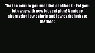 [PDF] The ten minute gourmet diet cookbook : Eat your fat away with new fat scat plan! A unique