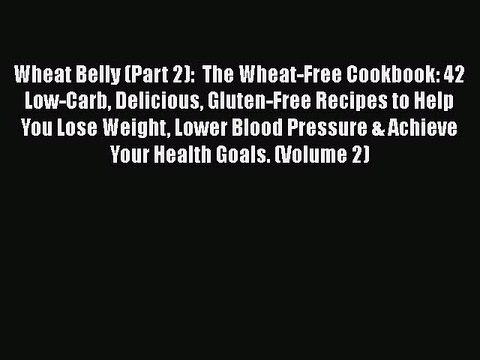 [PDF] Wheat Belly (Part 2): The Wheat-Free Cookbook: 42 Low-Carb Delicious Gluten-Free Recipes