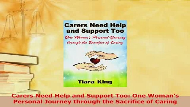 Download Carers Need Help and Support Too One Womans Personal Journey through the Sacrifice of Read Online