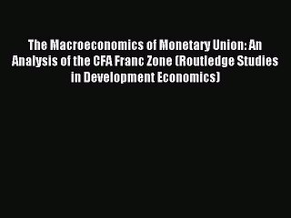 [Read PDF] The Macroeconomics of Monetary Union: An Analysis of the CFA Franc Zone (Routledge