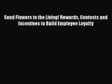 [Read book] Send Flowers to the Living! Rewards Contests and Incentives to Build Employee Loyalty