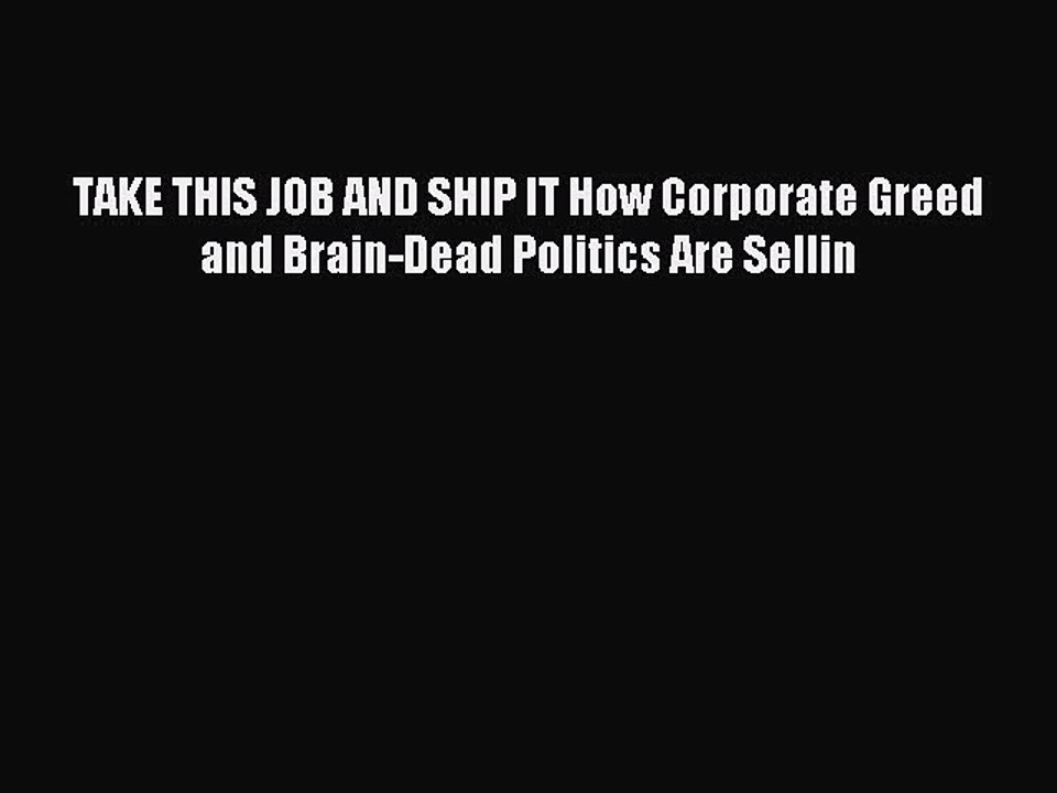 [Read PDF] TAKE THIS JOB AND SHIP IT How Corporate Greed and Brain-Dead Politics Are Sellin