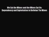 [Read PDF] We Eat the Mines and the Mines Eat Us: Dependency and Exploitation in Bolivian Tin