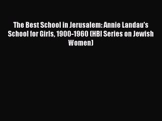 [PDF] The Best School in Jerusalem: Annie Landau's School for Girls 1900-1960 (HBI Series on