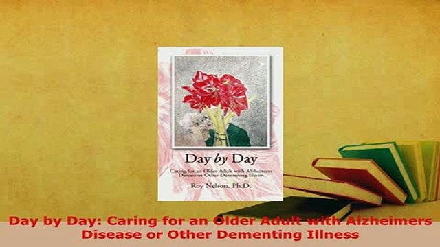 Download Day by Day Caring for an Older Adult with Alzheimers Disease or Other Dementing Illness Free Books