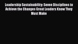 [Read book] Leadership Sustainability: Seven Disciplines to Achieve the Changes Great Leaders