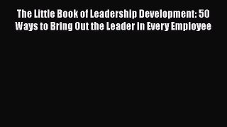 [Read book] The Little Book of Leadership Development: 50 Ways to Bring Out the Leader in Every