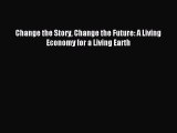 [Read PDF] Change the Story Change the Future: A Living Economy for a Living Earth Download