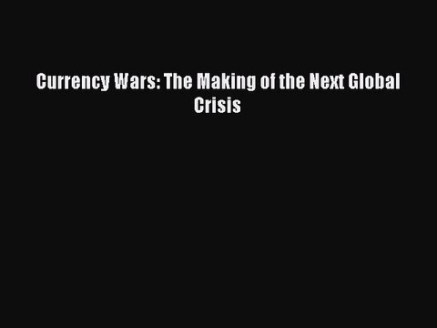 [Read PDF] Currency Wars: The Making of the Next Global Crisis Download Online