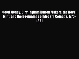 [Read PDF] Good Money: Birmingham Button Makers the Royal Mint and the Beginnings of Modern