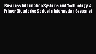 [Read book] Business Information Systems and Technology: A Primer (Routledge Series in Information