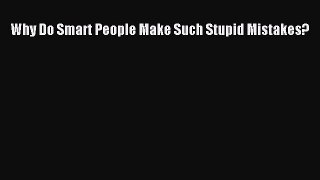 Download Why Do Smart People Make Such Stupid Mistakes?  Read Online