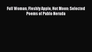 Download Full Woman Fleshly Apple Hot Moon: Selected Poems of Pablo Neruda Free Books