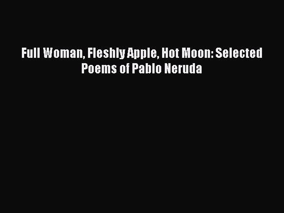 Download Full Woman Fleshly Apple Hot Moon: Selected Poems of Pablo Neruda Free Books