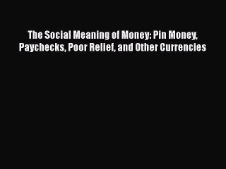 PDF The Social Meaning of Money: Pin Money Paychecks Poor Relief and Other Currencies  EBook