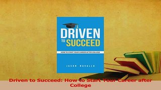 Read  Driven to Succeed How to Start Your Career after College Ebook Free