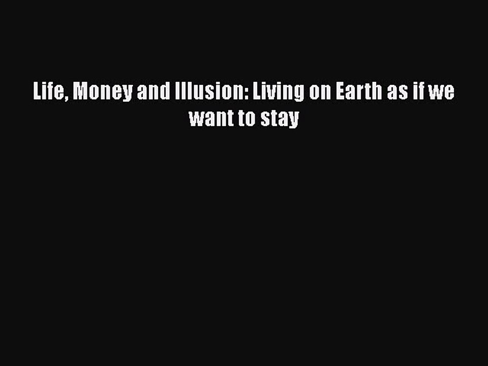 PDF Life Money and Illusion: Living on Earth as if we want to stay  Read Online