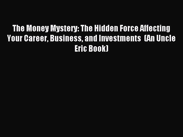 Read The Money Mystery: The Hidden Force Affecting Your Career Business and Investments  (An