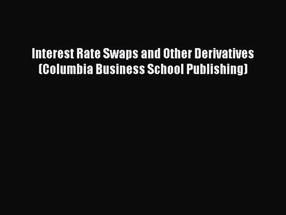 Read Interest Rate Swaps and Other Derivatives (Columbia Business School Publishing) Ebook