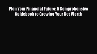 [Read book] Plan Your Financial Future: A Comprehensive Guidebook to Growing Your Net Worth