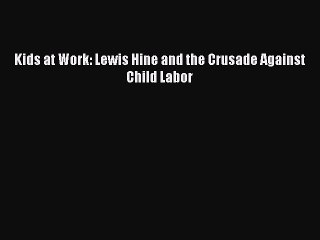 [Read PDF] Kids at Work: Lewis Hine and the Crusade Against Child Labor Ebook Online
