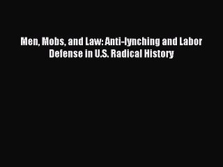 [Read PDF] Men Mobs and Law: Anti-lynching and Labor Defense in U.S. Radical History Download