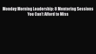 [Read book] Monday Morning Leadership: 8 Mentoring Sessions You Can't Afford to Miss [PDF]